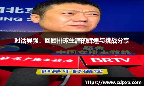 对话吴强：回顾排球生涯的辉煌与挑战分享