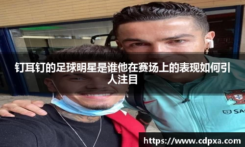 钉耳钉的足球明星是谁他在赛场上的表现如何引人注目